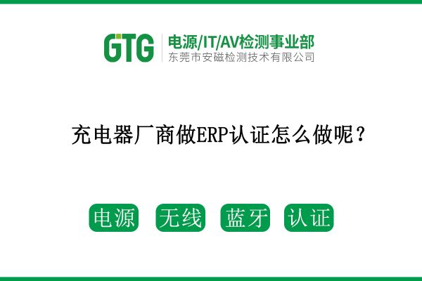 充電器廠商做ERP認(rèn)證怎么做呢？