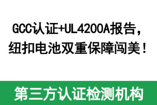 GCC認證+UL4200A報告，紐扣電池雙重保障闖美！